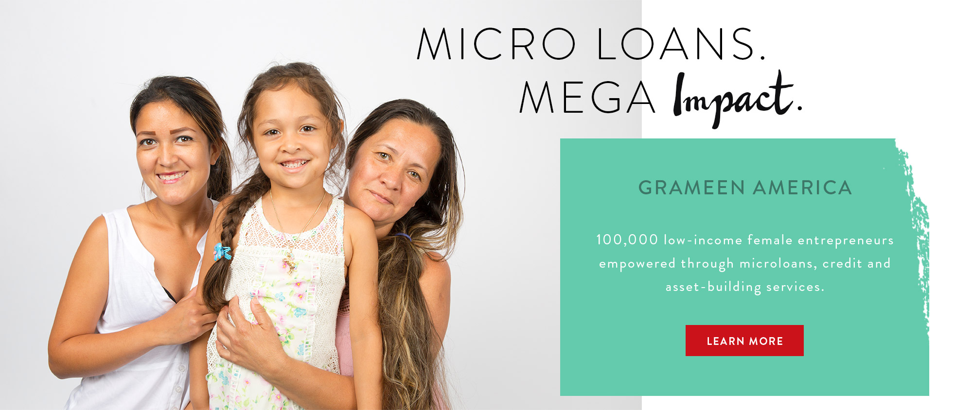Micro Loans. Mega Impact. Grameen America: 100,000 low-income female entrepreneurs empowered through microloans, credit and asset-building services. LEARN MORE.